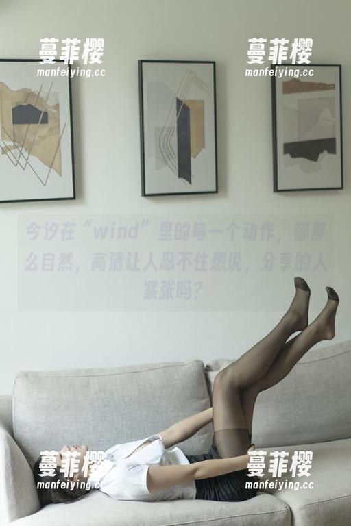 今汐 今汐在“wind”里的每一个动作,都那么自然,高清让人忍不住想说,分享的人紧张吗?