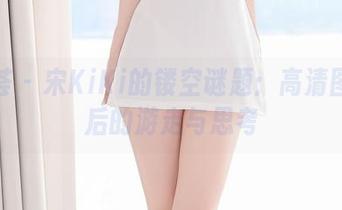 尤蜜荟 – 宋KiKi的镂空谜题：高清图片背后的游走与思考